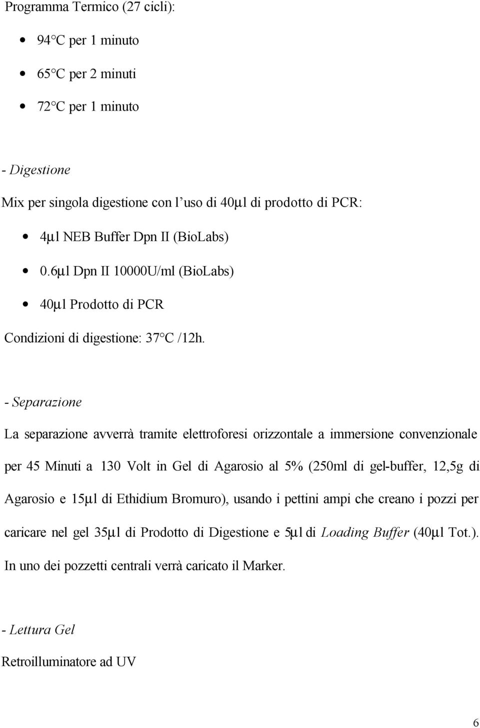 - Separazione La separazione avverrà tramite elettroforesi orizzontale a immersione convenzionale per 45 Minuti a 130 Volt in Gel di Agarosio al 5% (250ml di gel-buffer, 12,5g di