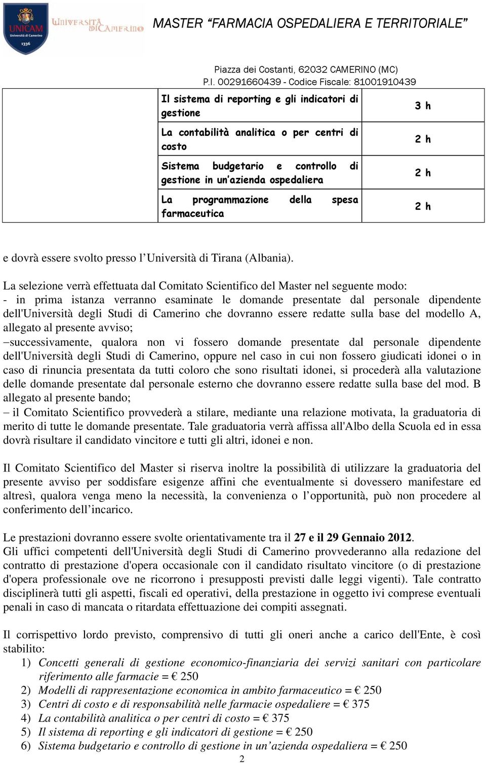 La selezione verrà effettuata dal Comitato Scientifico del Master nel seguente modo: - in prima istanza verranno esaminate le domande presentate dal personale dipendente dell'università degli Studi