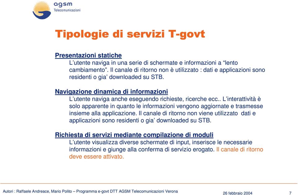 . L interattività è solo apparente in quanto le informazioni vengono aggiornate e trasmesse insieme alla applicazione.