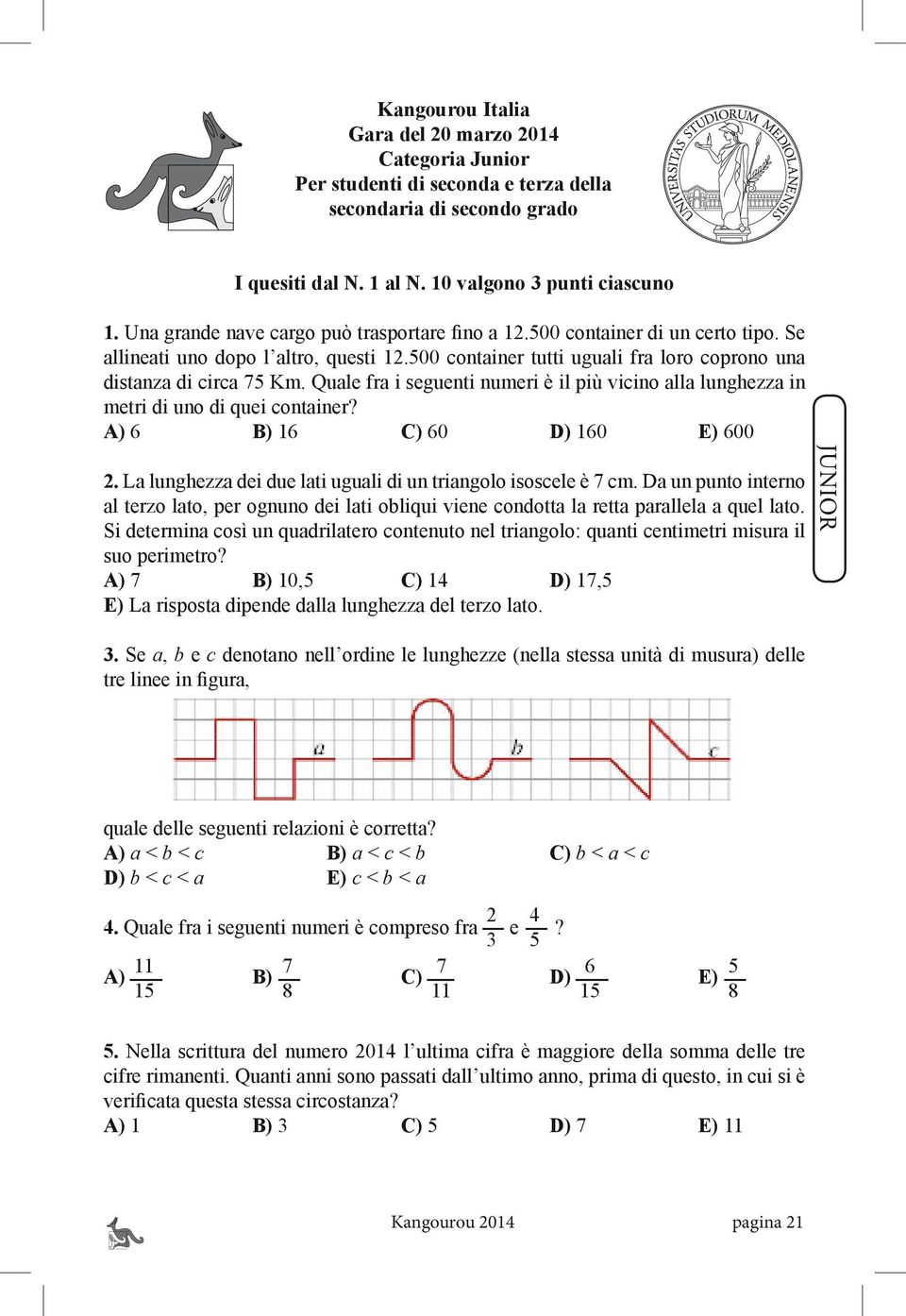 Quale fra i seguenti numeri è il più vicino alla lunghezza in metri di uno di quei container? A) 6 B) 16 C) 60 D) 160 E) 600 2. La lunghezza dei due lati uguali di un triangolo isoscele è 7 cm.