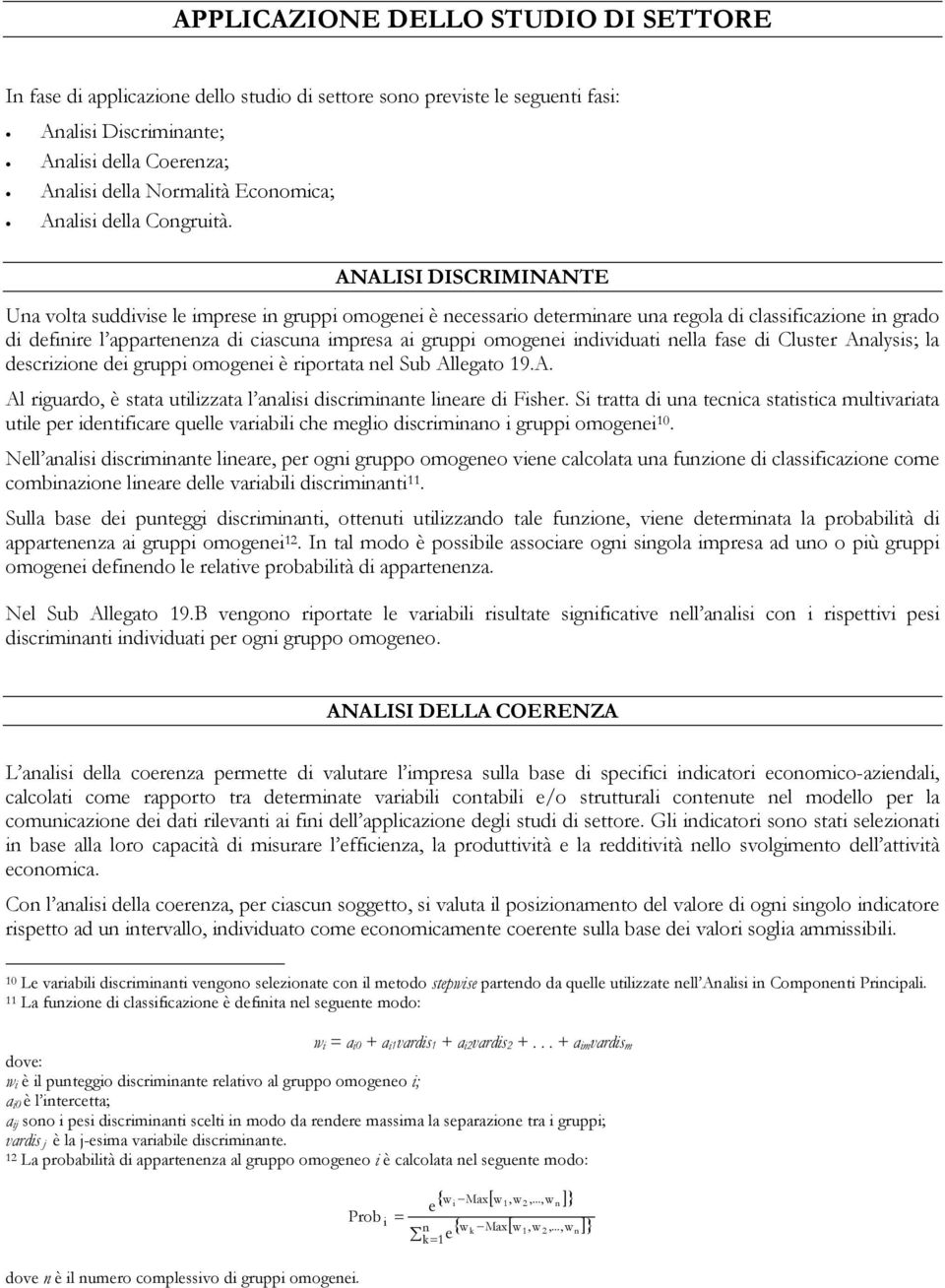 ANALISI DISCRIMINANTE Una volta suddivise le imprese in gruppi omogenei è necessario determinare una regola di classificazione in grado di definire l appartenenza di ciascuna impresa ai gruppi