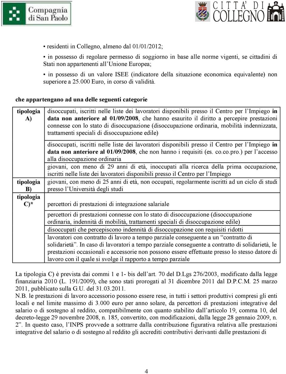 che appartengano ad una delle seguenti categorie tipologia A) tipologia B) tipologia C)* disoccupati, iscritti nelle liste dei lavoratori disponibili presso il Centro per l Impiego in data non