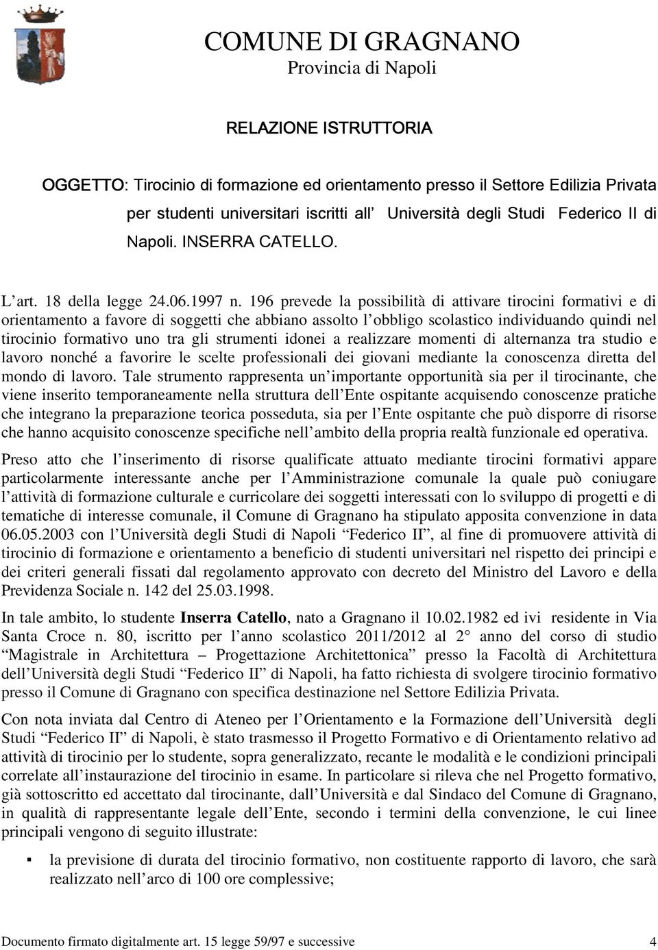 196 prevede la possibilità di attivare tirocini formativi e di orientamento a favore di soggetti che abbiano assolto l obbligo scolastico individuando quindi nel tirocinio formativo uno tra gli