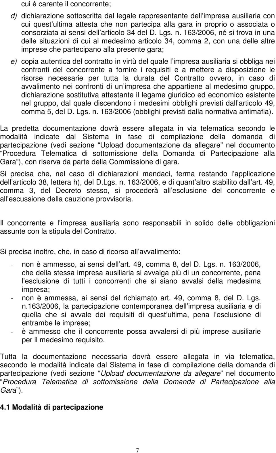 163/2006, né si trova in una delle situazioni di cui al medesimo articolo 34, comma 2, con una delle altre imprese che partecipano alla presente gara; e) copia autentica del contratto in virtù del