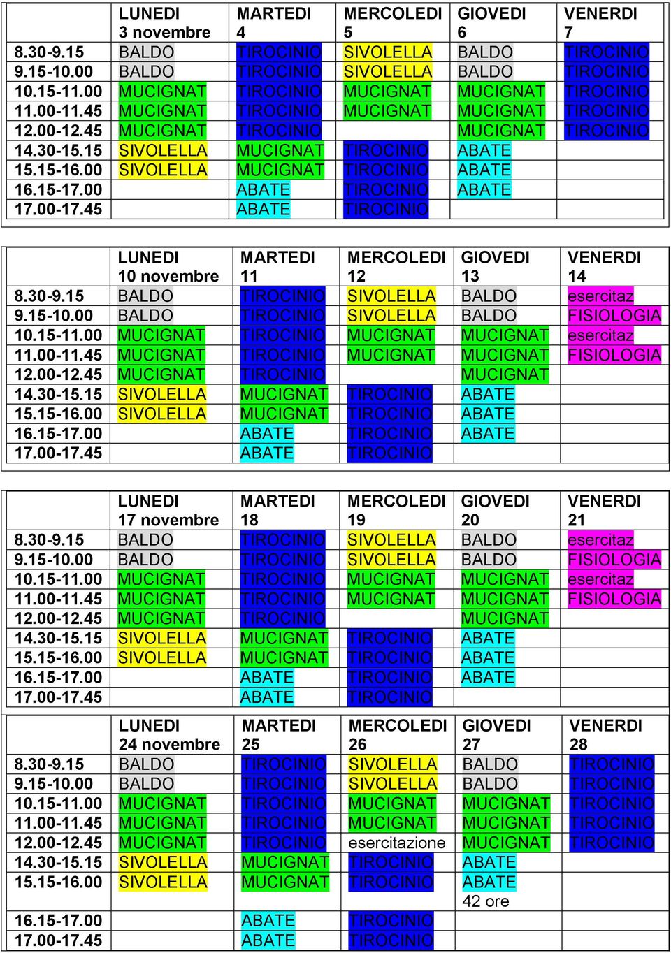 45 MUCIGNAT TIROCINIO MUCIGNAT 16.15-17.00 ABATE TIROCINIO ABATE 17 novembre 18 19 20 21 8.30-9.15 BALDO TIROCINIO SIVOLELLA BALDO esercitaz 9.45 MUCIGNAT TIROCINIO MUCIGNAT 16.15-17.00 ABATE TIROCINIO ABATE 24 novembre 25 26 27 28 8.