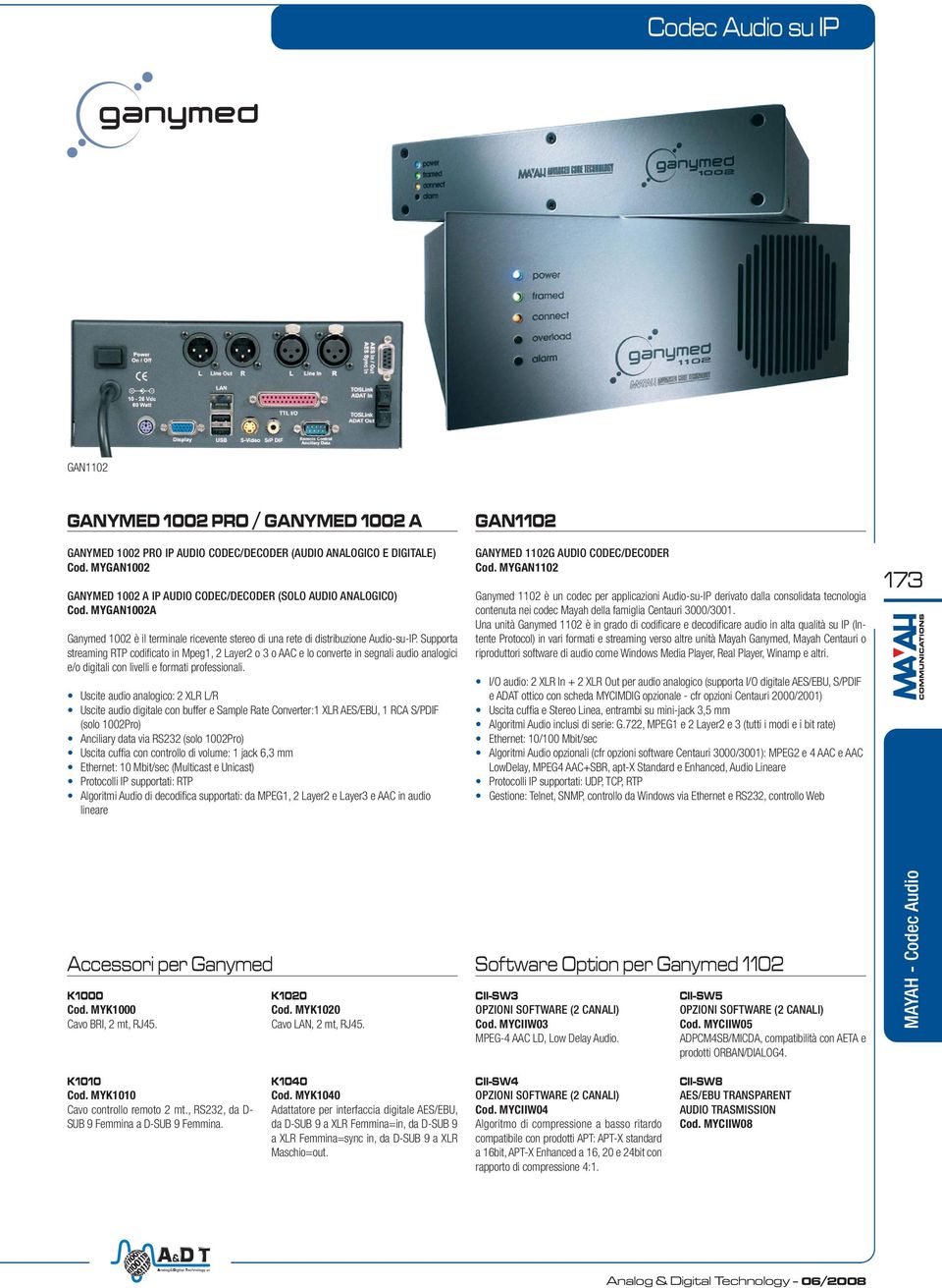 Supporta streaming RTP codificato in Mpeg1, 2 Layer2 o 3 o AAC e lo converte in segnali audio analogici e/o digitali con livelli e formati professionali.