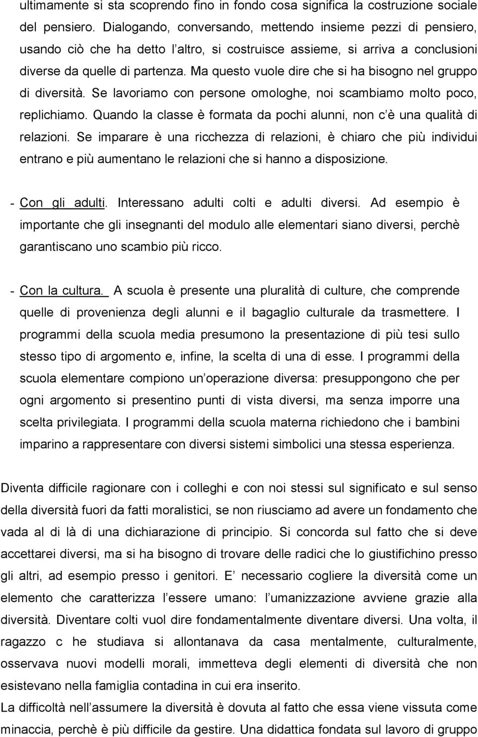 Ma questo vuole dire che si ha bisogno nel gruppo di diversità. Se lavoriamo con persone omologhe, noi scambiamo molto poco, replichiamo.