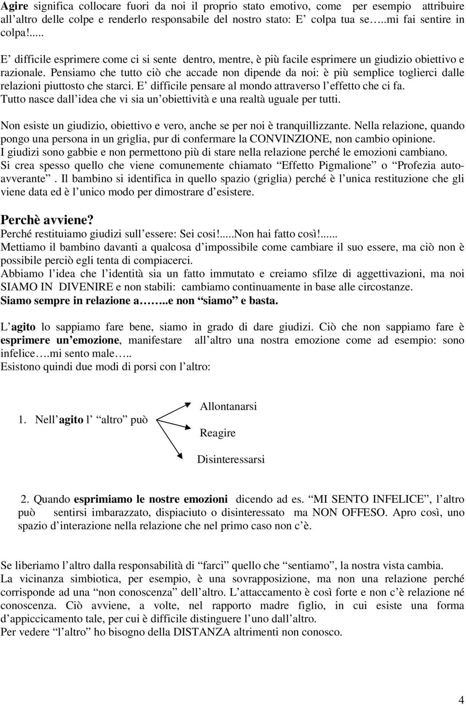 Pensiamo che tutto ciò che accade non dipende da noi: è più semplice toglierci dalle relazioni piuttosto che starci. E difficile pensare al mondo attraverso l effetto che ci fa.