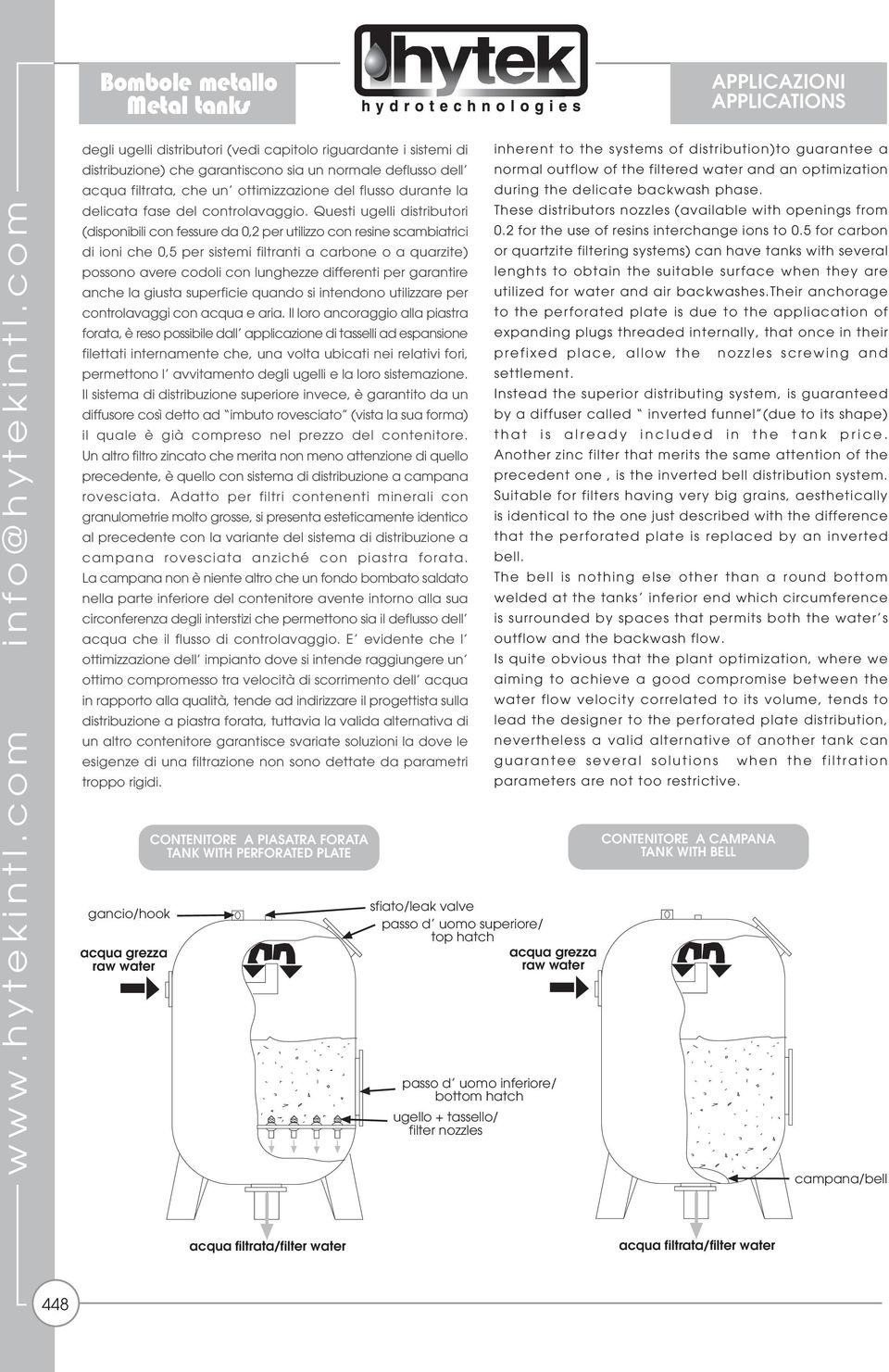 Questi ugelli distributori (disponibili con fessure da 0, per utilizzo con resine scambiatrici di ioni che 0, per sistemi filtranti a carbone o a quarzite) possono avere codoli con lunghezze