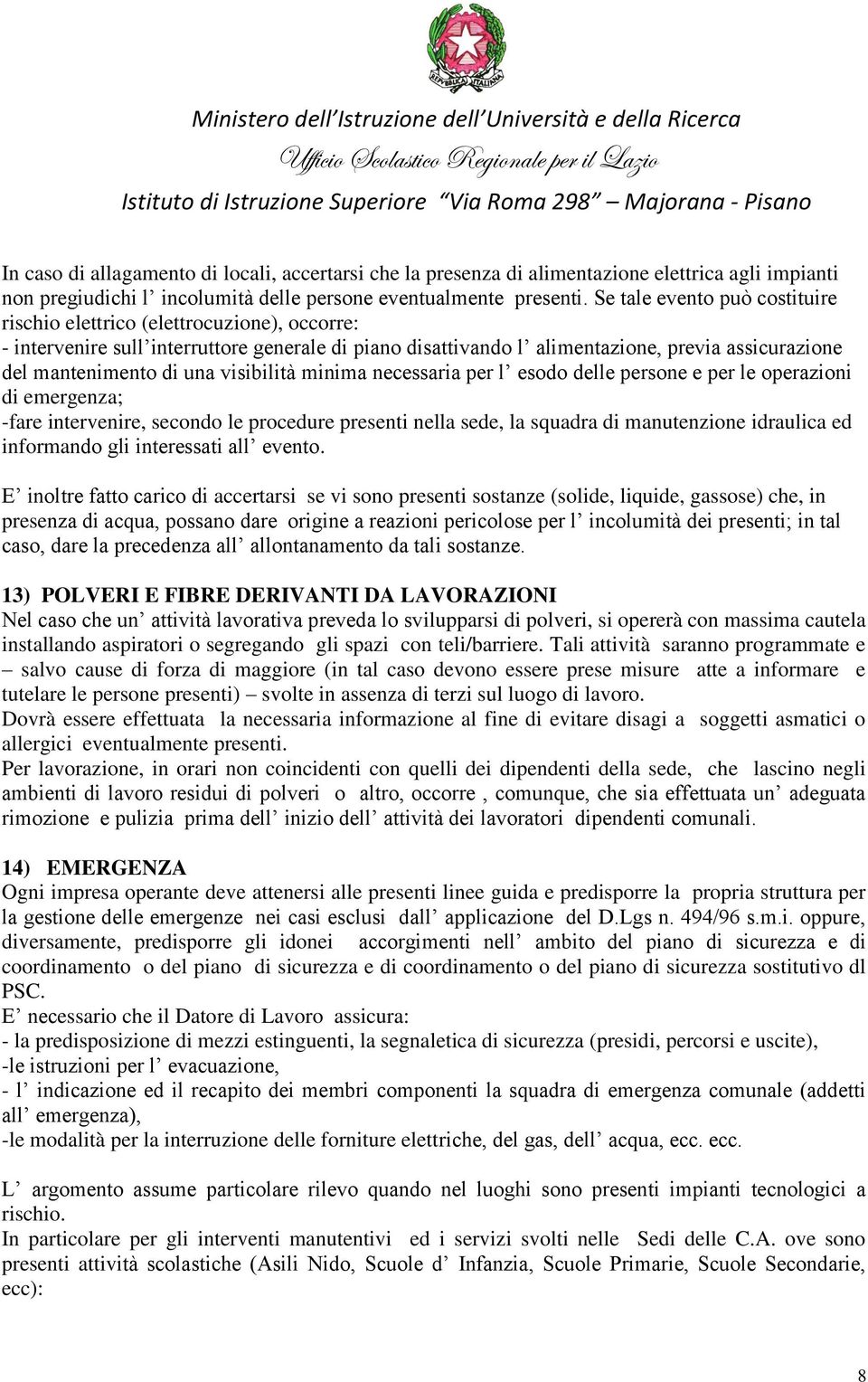 visibilità minima necessaria per l esodo delle persone e per le operazioni di emergenza; -fare intervenire, secondo le procedure presenti nella sede, la squadra di manutenzione idraulica ed