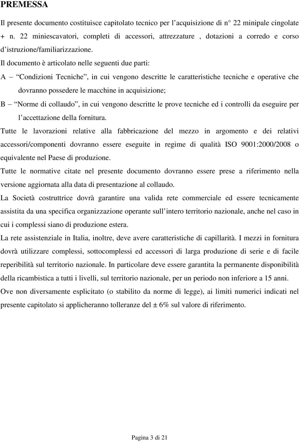 Il documento è articolato nelle seguenti due parti: A - Condizioni Tecniche, in cui vengono descritte le caratteristiche tecniche e operative che dovranno possedere le macchine in acquisizione; B -