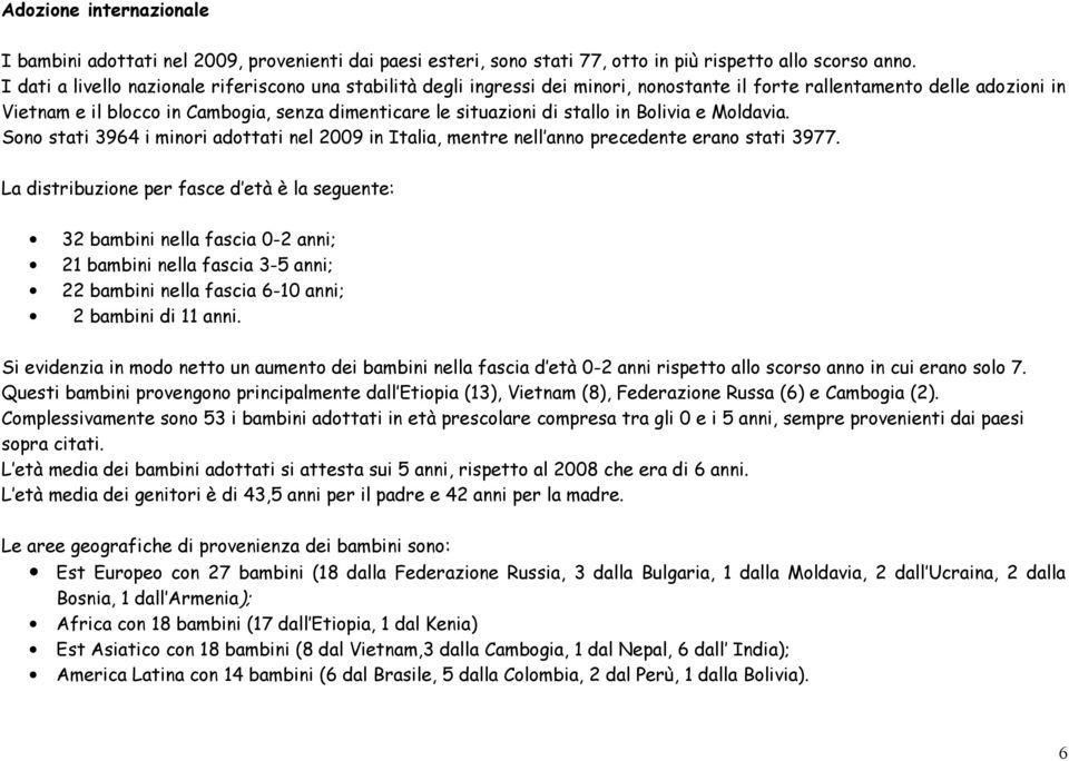 stallo in Bolivia e Moldavia. Sono stati 3964 i minori adottati nel 2009 in Italia, mentre nell anno precedente erano stati 3977.