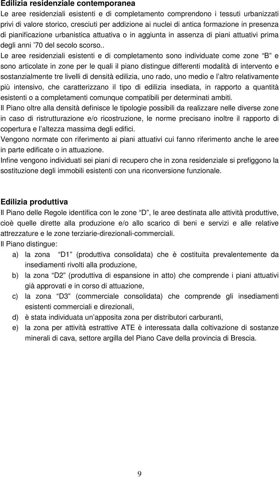 . Le aree residenziali esistenti e di completamento sono individuate come zone B e sono articolate in zone per le quali il piano distingue differenti modalità di intervento e sostanzialmente tre