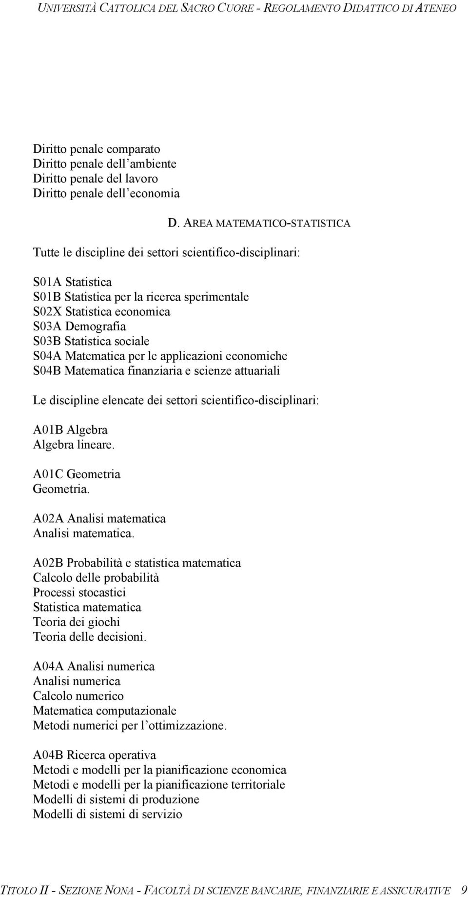 Statistica sociale S04A Matematica per le applicazioni economiche S04B Matematica finanziaria e scienze attuariali Le discipline elencate dei settori scientifico-disciplinari: A01B Algebra Algebra