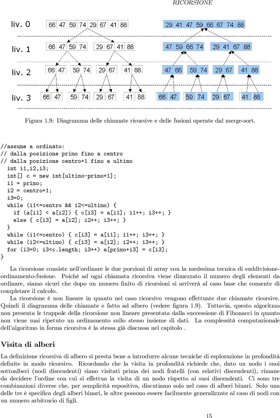 (i1<=centro && i2<=ultimo) { if (a[i1] < a[i2]) { c[i3] = a[i1]; i1++; i3++; } else { c[i3] = a[i2]; i2++; i3++; } } while (i1<=centro) { c[i3] = a[i1]; i1++; i3++; } while (i2<=ultimo) { c[i3] =