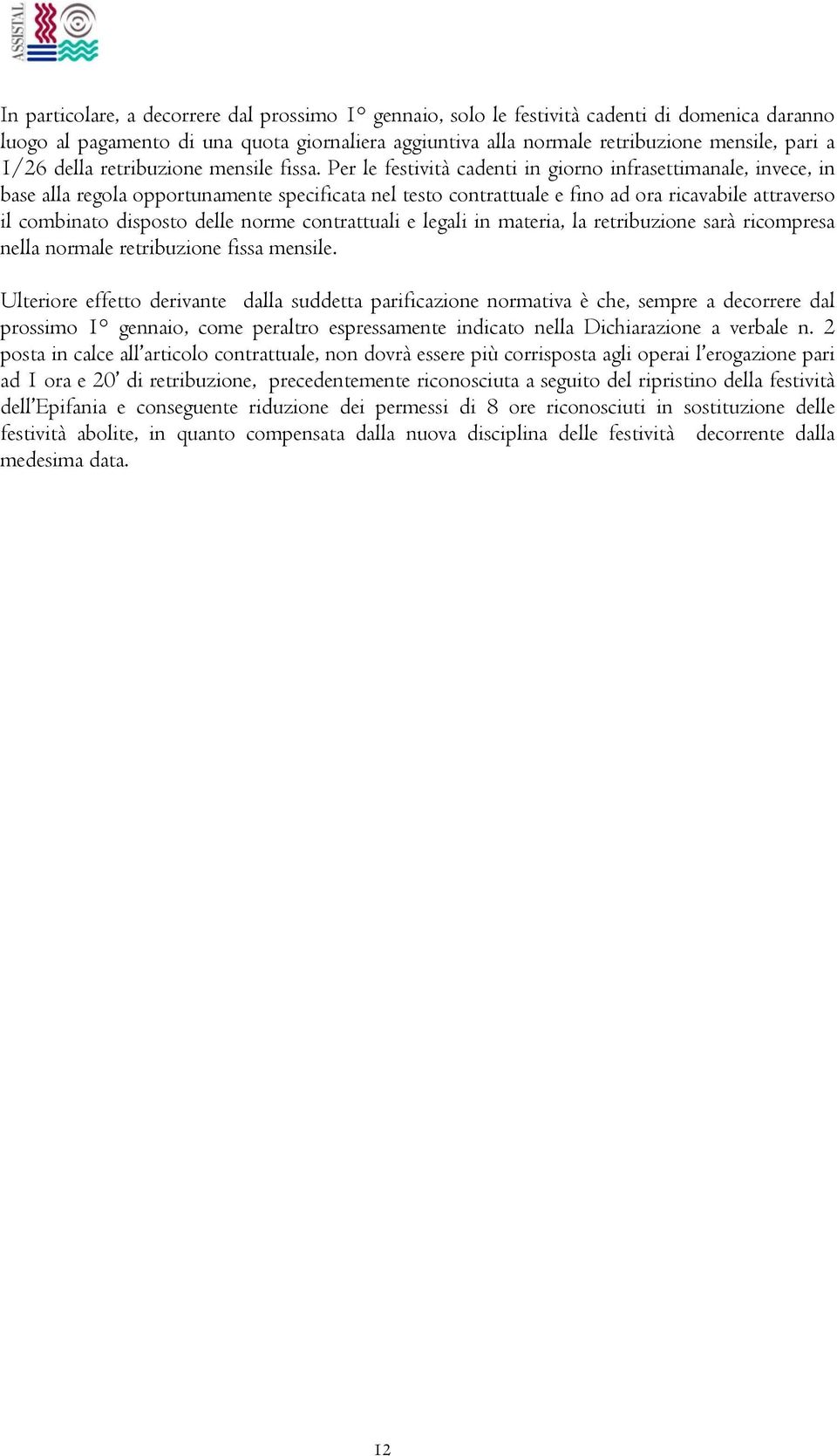 Per le festività cadenti in giorno infrasettimanale, invece, in base alla regola opportunamente specificata nel testo contrattuale e fino ad ora ricavabile attraverso il combinato disposto delle