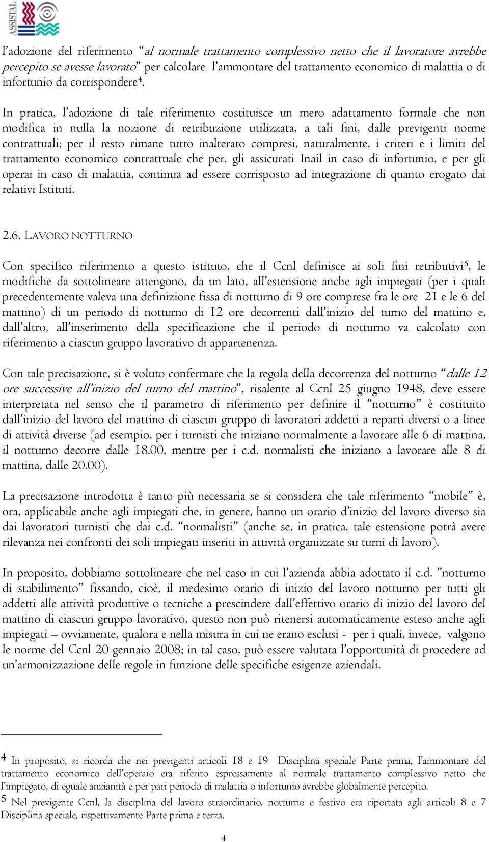 In pratica, l adozione di tale riferimento costituisce un mero adattamento formale che non modifica in nulla la nozione di retribuzione utilizzata, a tali fini, dalle previgenti norme contrattuali;