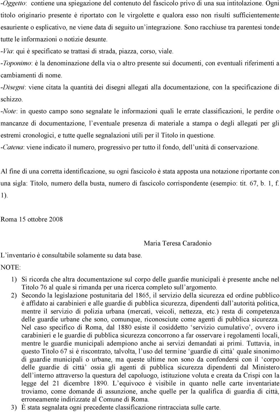 Sono racchiuse tra parentesi tonde tutte le informazioni o notizie desunte. -Via: qui è specificato se trattasi di strada, piazza, corso, viale.