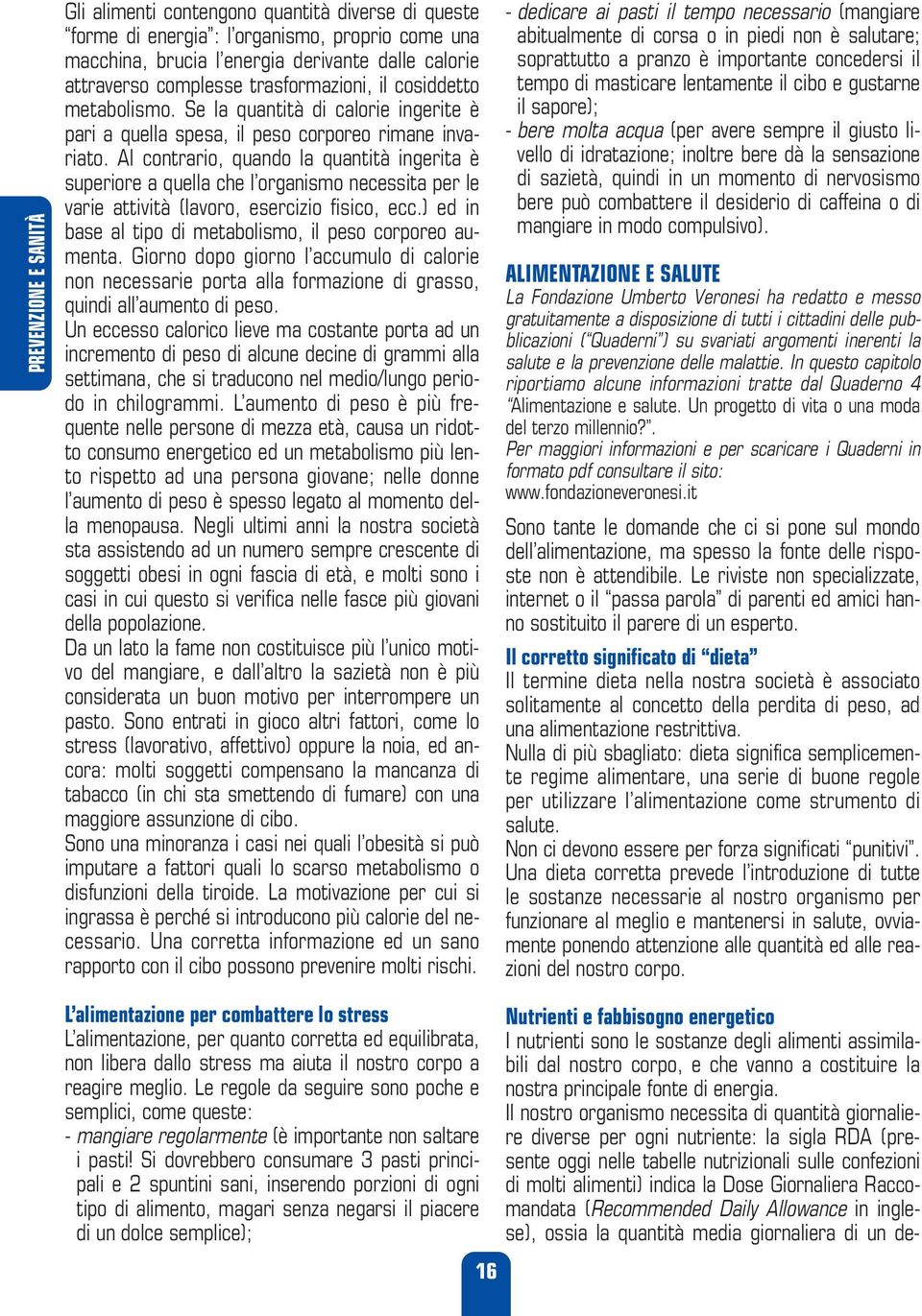 Al contrario, quando la quantità ingerita è superiore a quella che l organismo necessita per le varie attività (lavoro, esercizio fisico, ecc.