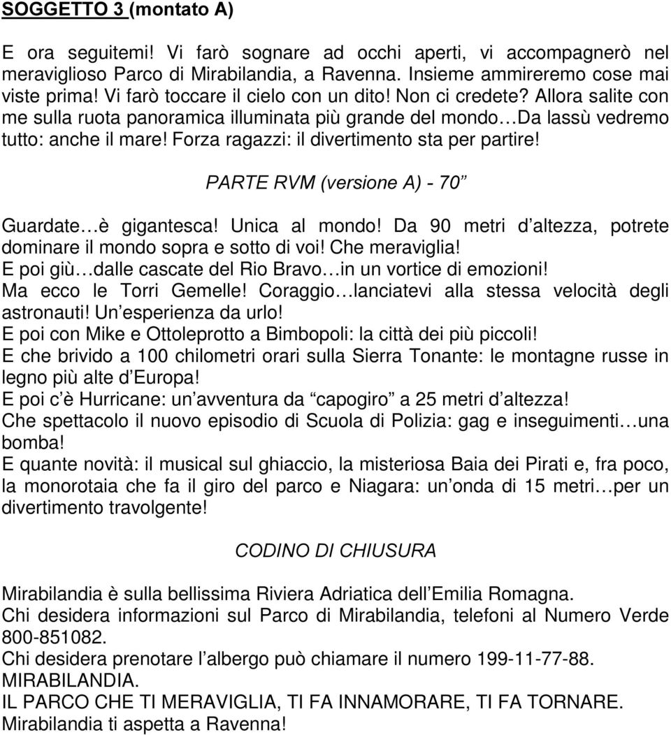 Forza ragazzi: il divertimento sta per partire! 3$57(590YHUVLRQH$ Guardate è gigantesca! Unica al mondo! Da 90 metri d altezza, potrete dominare il mondo sopra e sotto di voi! Che meraviglia!