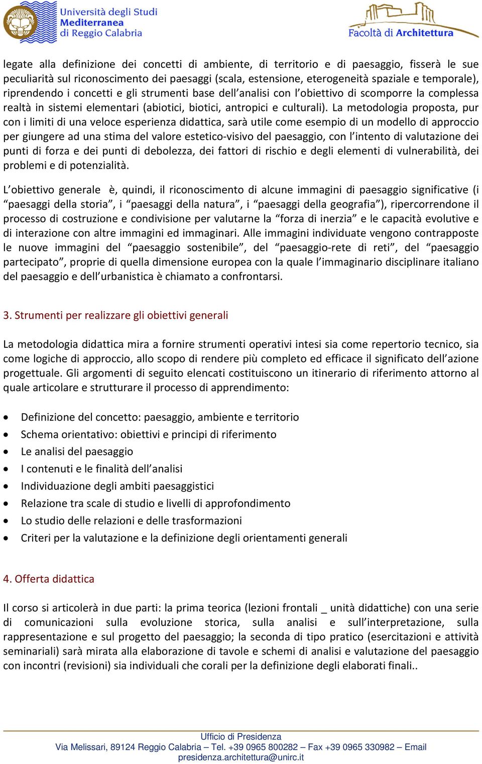 La metodologia proposta, pur con i limiti di una veloce esperienza didattica, sarà utile come esempio di un modello di approccio per giungere ad una stima del valore estetico visivo del paesaggio,