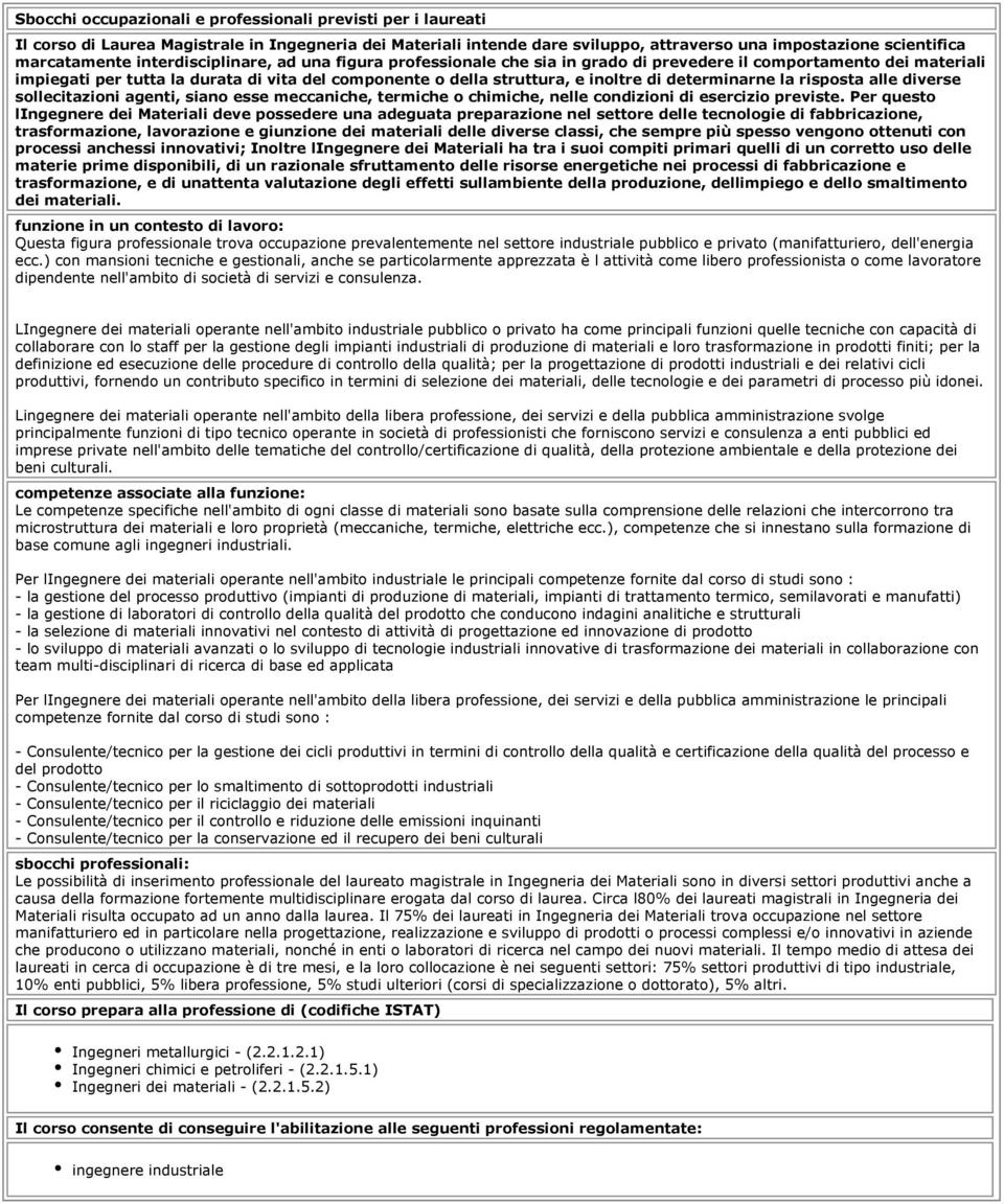 determinarne la risposta alle diverse sollecitazioni agenti, siano esse meccaniche, termiche o chimiche, nelle condizioni di esercizio previste.