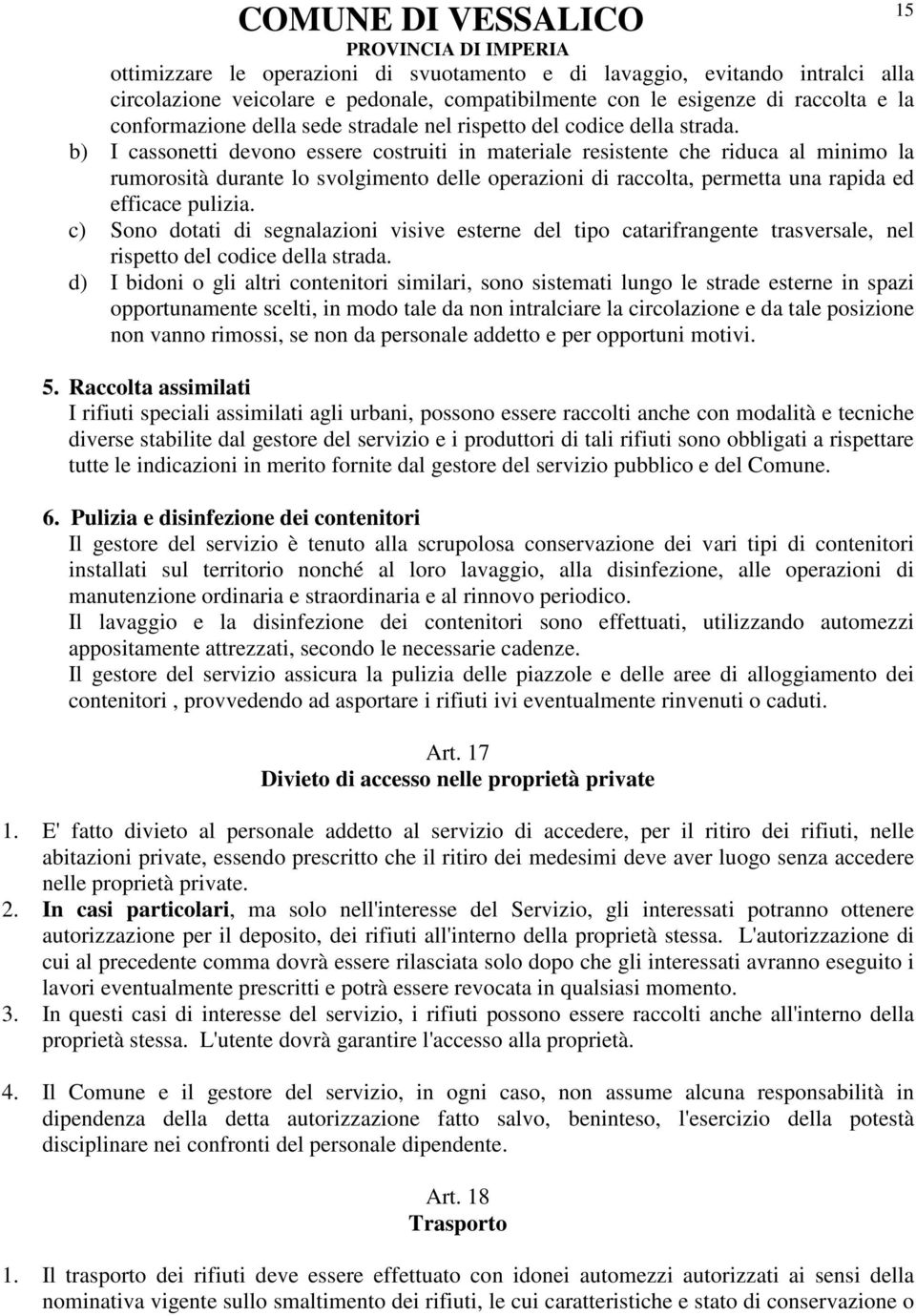 b) I cassonetti devono essere costruiti in materiale resistente che riduca al minimo la rumorosità durante lo svolgimento delle operazioni di raccolta, permetta una rapida ed efficace pulizia.