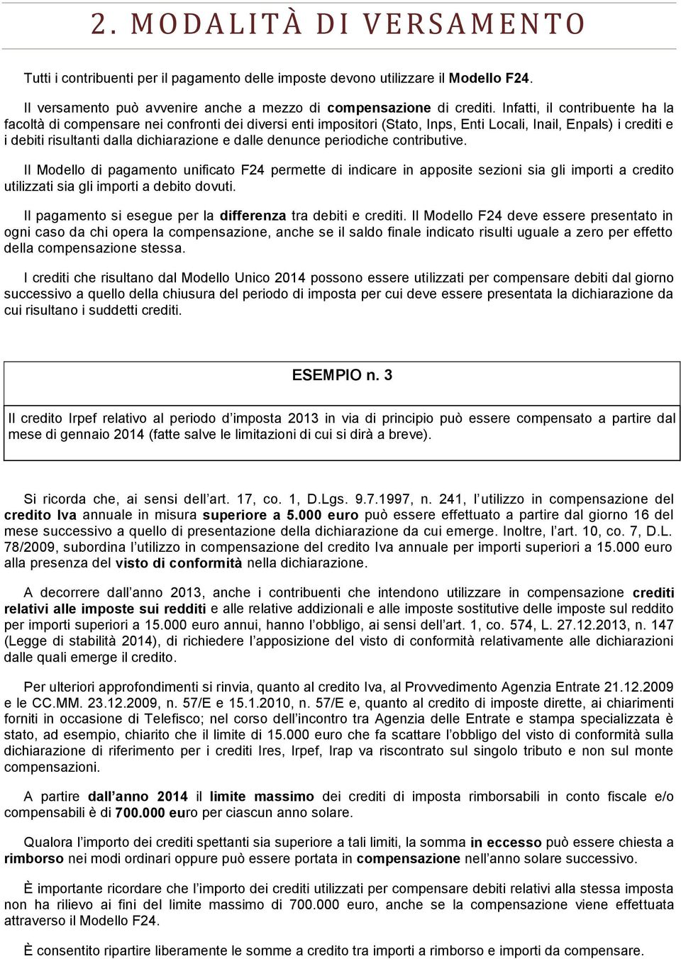 denunce periodiche contributive. Il Modello di pagamento unificato F24 permette di indicare in apposite sezioni sia gli importi a credito utilizzati sia gli importi a debito dovuti.