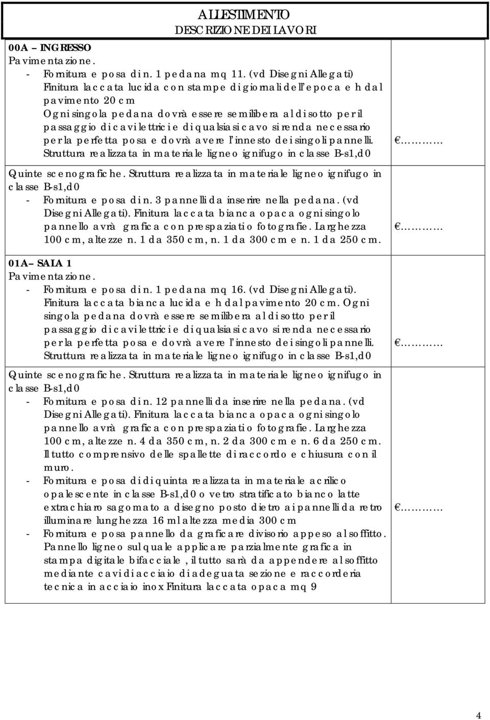 3 pannelli da inserire nella pedana. (vd 100 cm, altezze n. 1 da 350 cm, n. 1 da 300 cm e n. 1 da 250 cm. 01A SALA 1 - Fornitura e posa di n. 1 pedana mq 16. (vd Disegni Allegati).