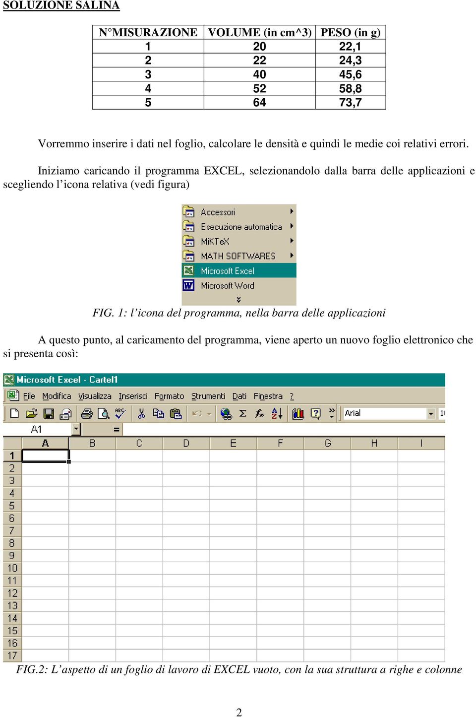 Iniziamo caricando il programma EXCEL, selezionandolo dalla barra delle applicazioni e scegliendo l icona relativa (vedi figura) FIG.