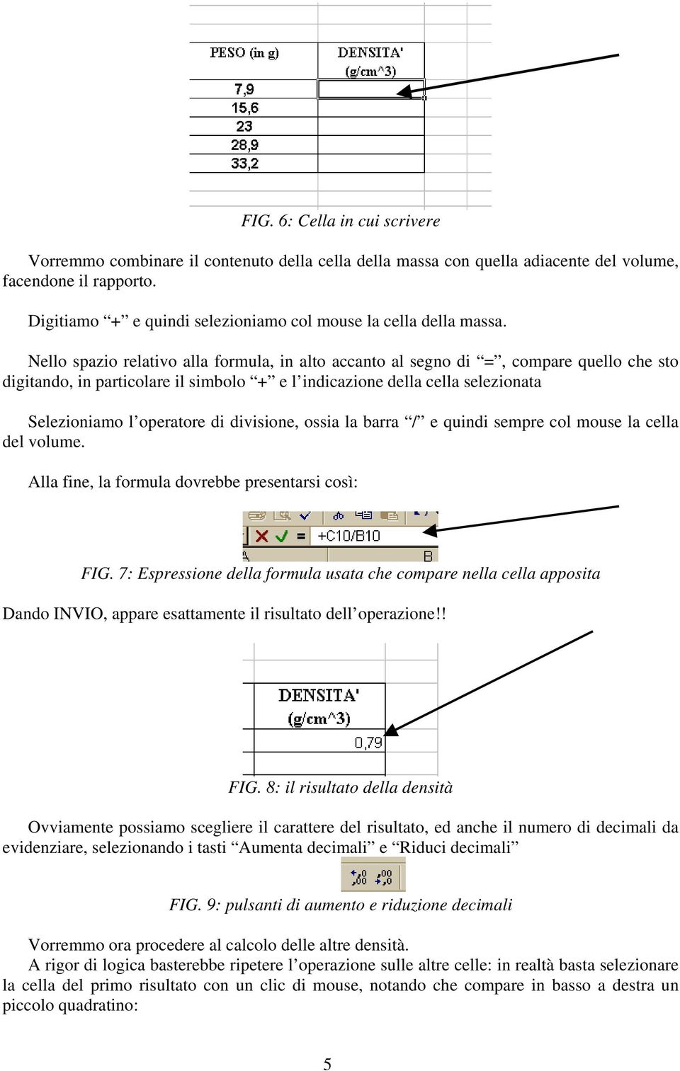 Nello spazio relativo alla formula, in alto accanto al segno di =, compare quello che sto digitando, in particolare il simbolo + e l indicazione della cella selezionata Selezioniamo l operatore di