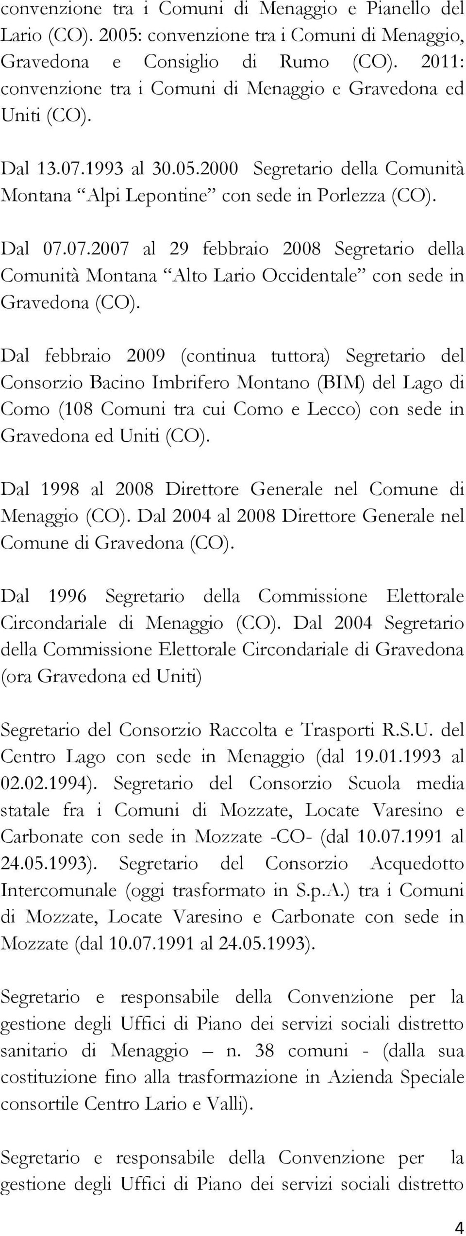 Dal febbraio 2009 (continua tuttora) Segretario del Consorzio Bacino Imbrifero Montano (BIM) del Lago di Como (108 Comuni tra cui Como e Lecco) con sede in Gravedona ed Uniti (CO).