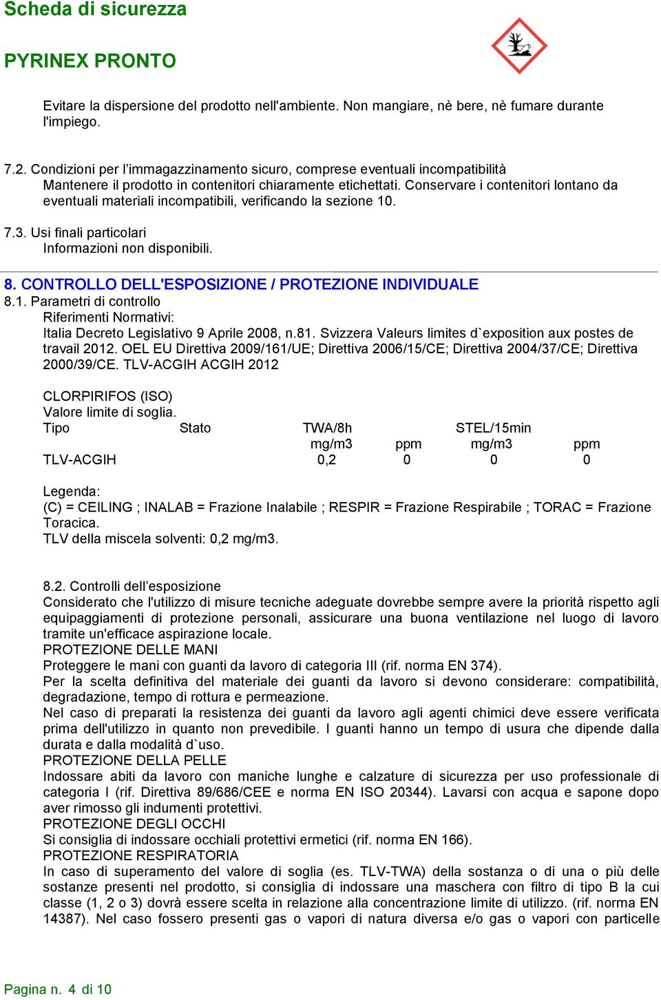 Conservare i contenitori lontano da eventuali materiali incompatibili, verificando la sezione 10. 7.3. Usi finali particolari 8. CONTROLLO DELL'ESPOSIZIONE / PROTEZIONE INDIVIDUALE 8.1. Parametri di controllo Riferimenti Normativi: Italia Decreto Legislativo 9 Aprile 2008, n.