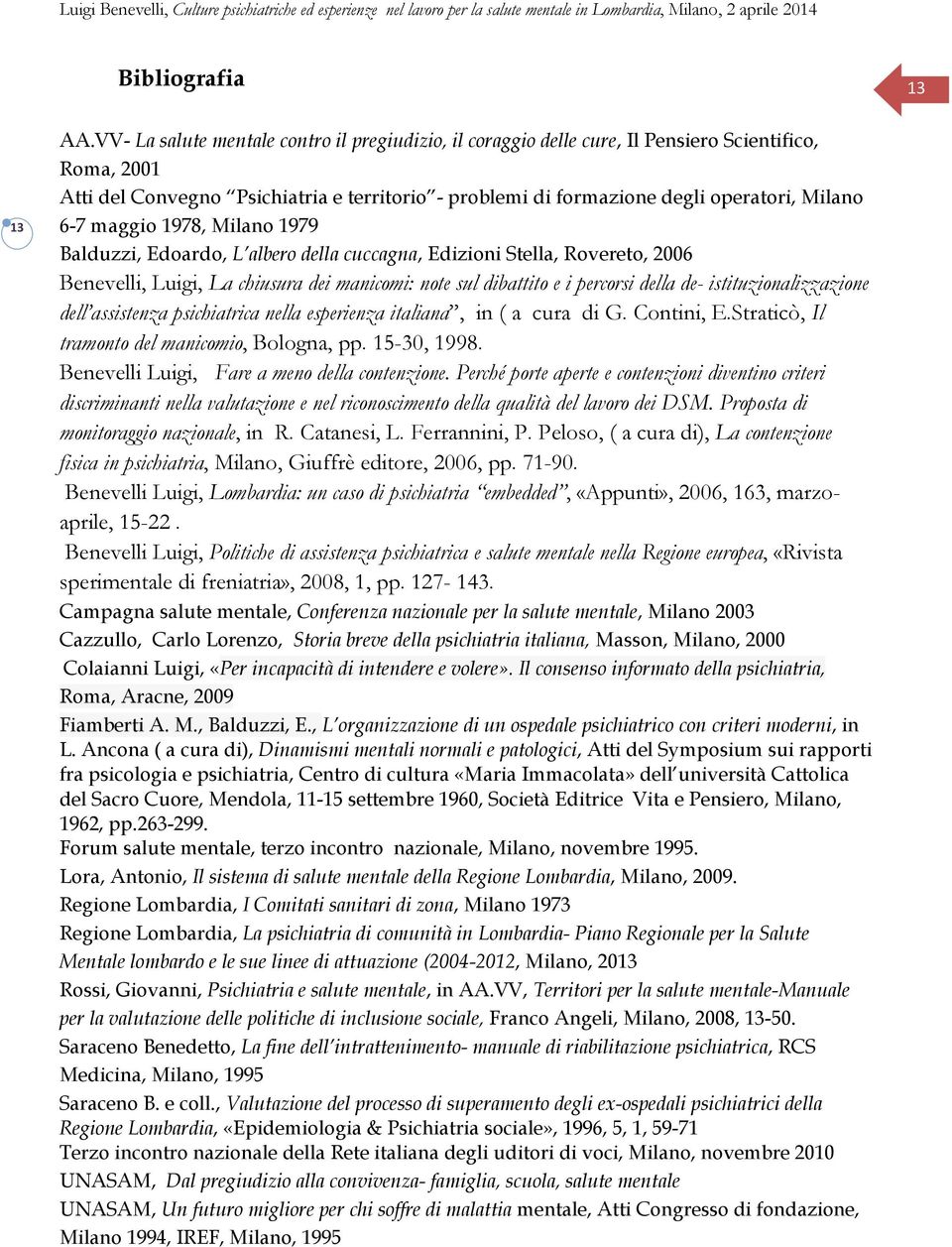 6-7 maggio 1978, Milano 1979 Balduzzi, Edoardo, L albero della cuccagna, Edizioni Stella, Rovereto, 2006 Benevelli, Luigi, La chiusura dei manicomi: note sul dibattito e i percorsi della de-