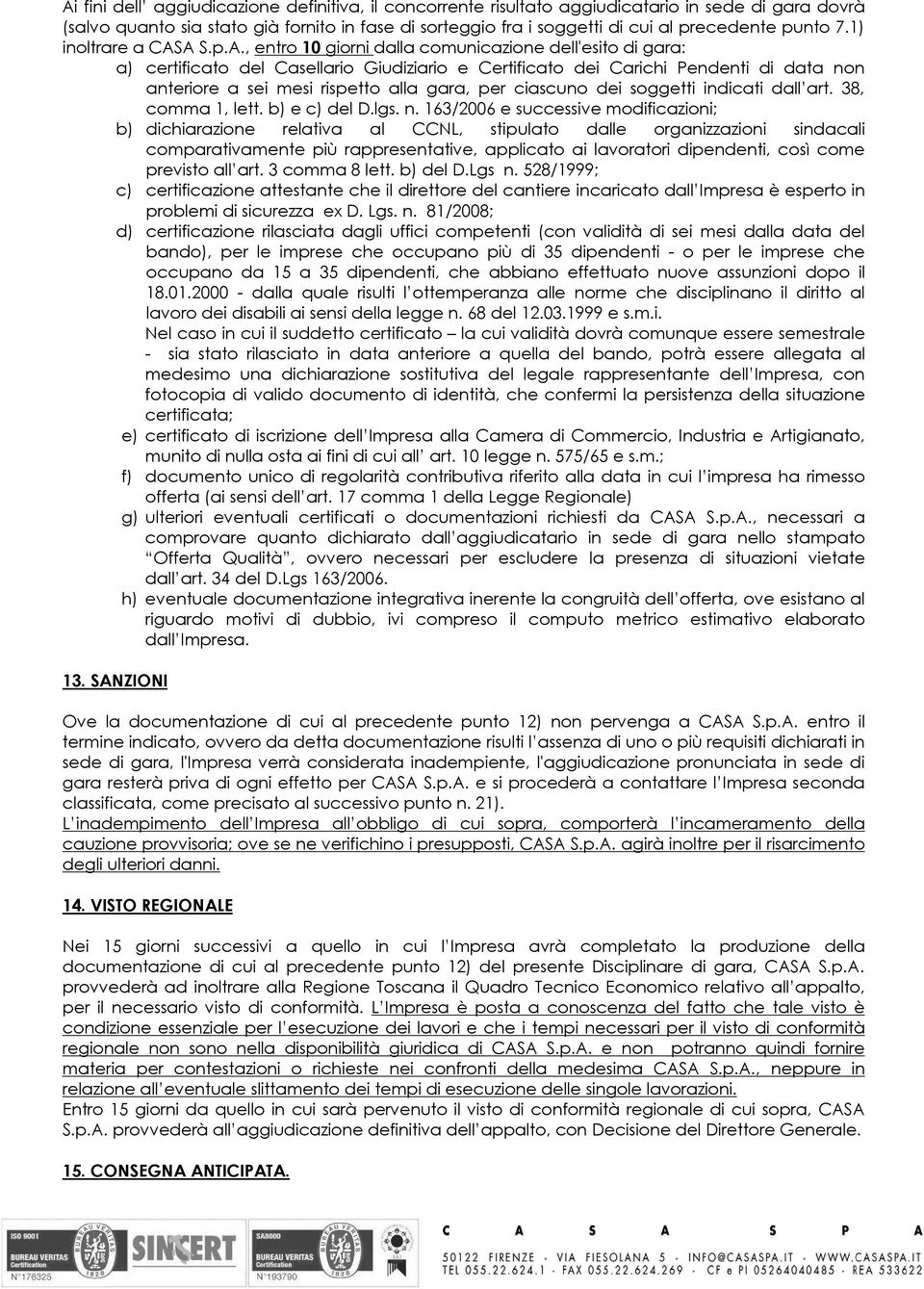 A S.p.A., entro 10 giorni dalla comunicazione dell'esito di gara: a) certificato del Casellario Giudiziario e Certificato dei Carichi Pendenti di data non anteriore a sei mesi rispetto alla gara, per