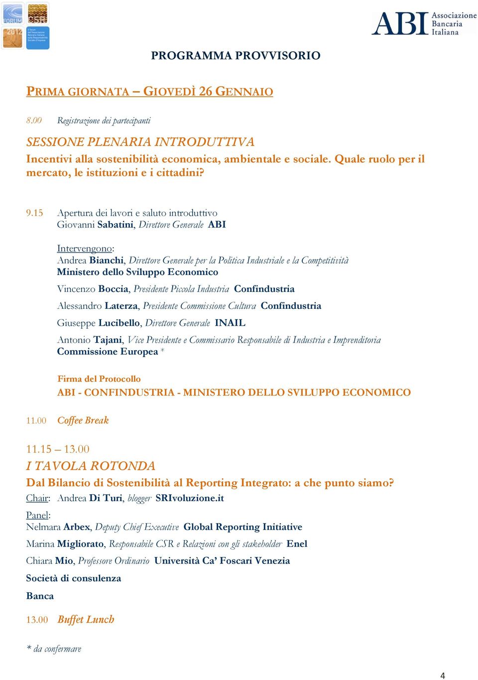 15 Apertura dei lavori e saluto introduttivo Giovanni Sabatini, Direttore Generale ABI Intervengono: Andrea Bianchi, Direttore Generale per la Politica Industriale e la Competitività Ministero dello