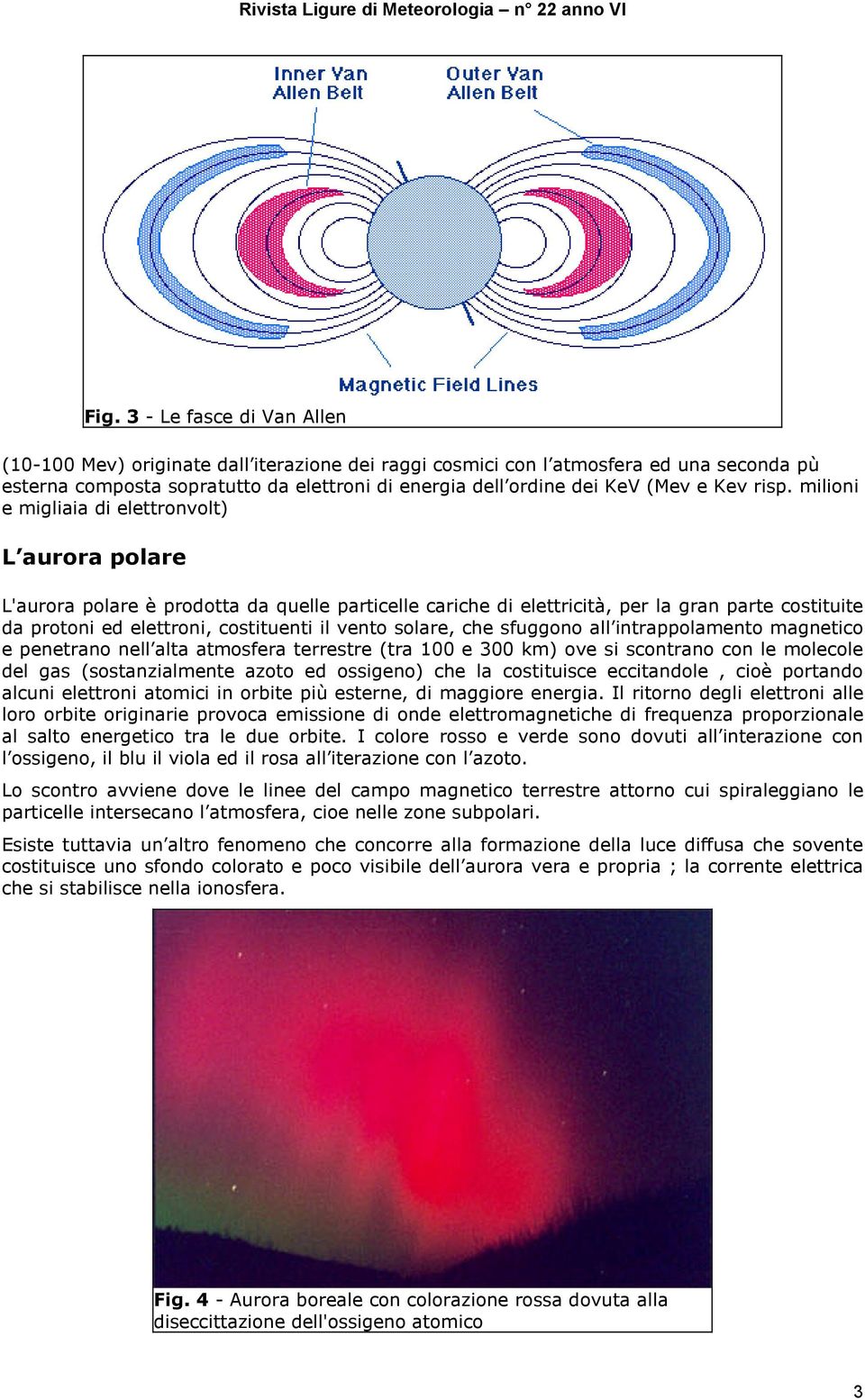 milioni e migliaia di elettronvolt) L aurora polare L'aurora polare è prodotta da quelle particelle cariche di elettricità, per la gran parte costituite da protoni ed elettroni, costituenti il vento