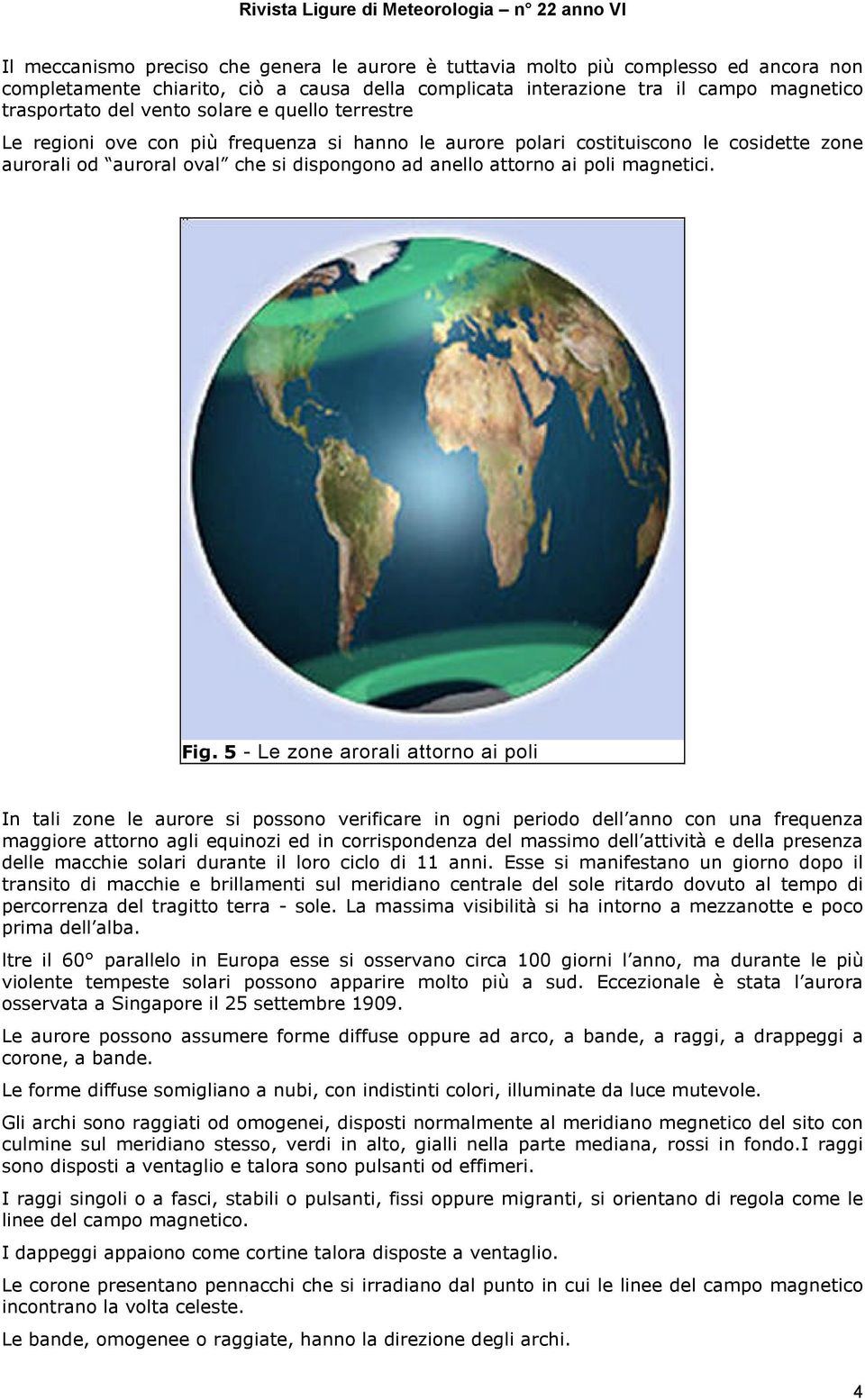 Fig. 5 - Le zone arorali attorno ai poli In tali zone le aurore si possono verificare in ogni periodo dell anno con una frequenza maggiore attorno agli equinozi ed in corrispondenza del massimo dell