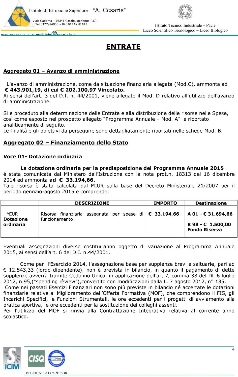 Si è proceduto alla determinazione delle Entrate e alla distribuzione delle risorse nelle Spese, così come esposto nel prospetto allegato Programma Annuale Mod.