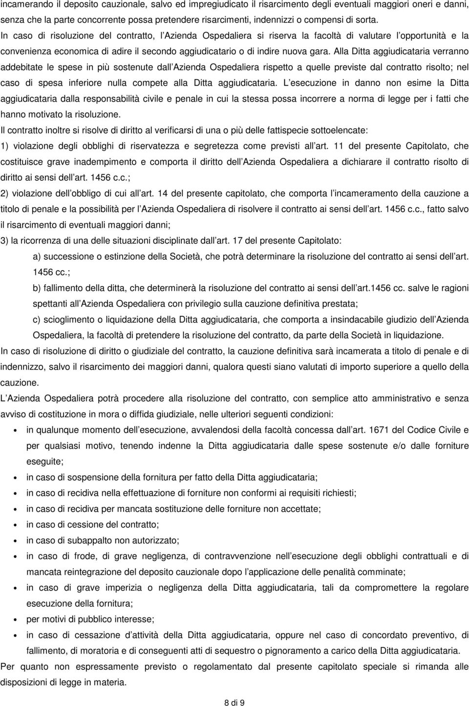 In caso di risoluzione del contratto, l Azienda Ospedaliera si riserva la facoltà di valutare l opportunità e la convenienza economica di adire il secondo aggiudicatario o di indire nuova gara.