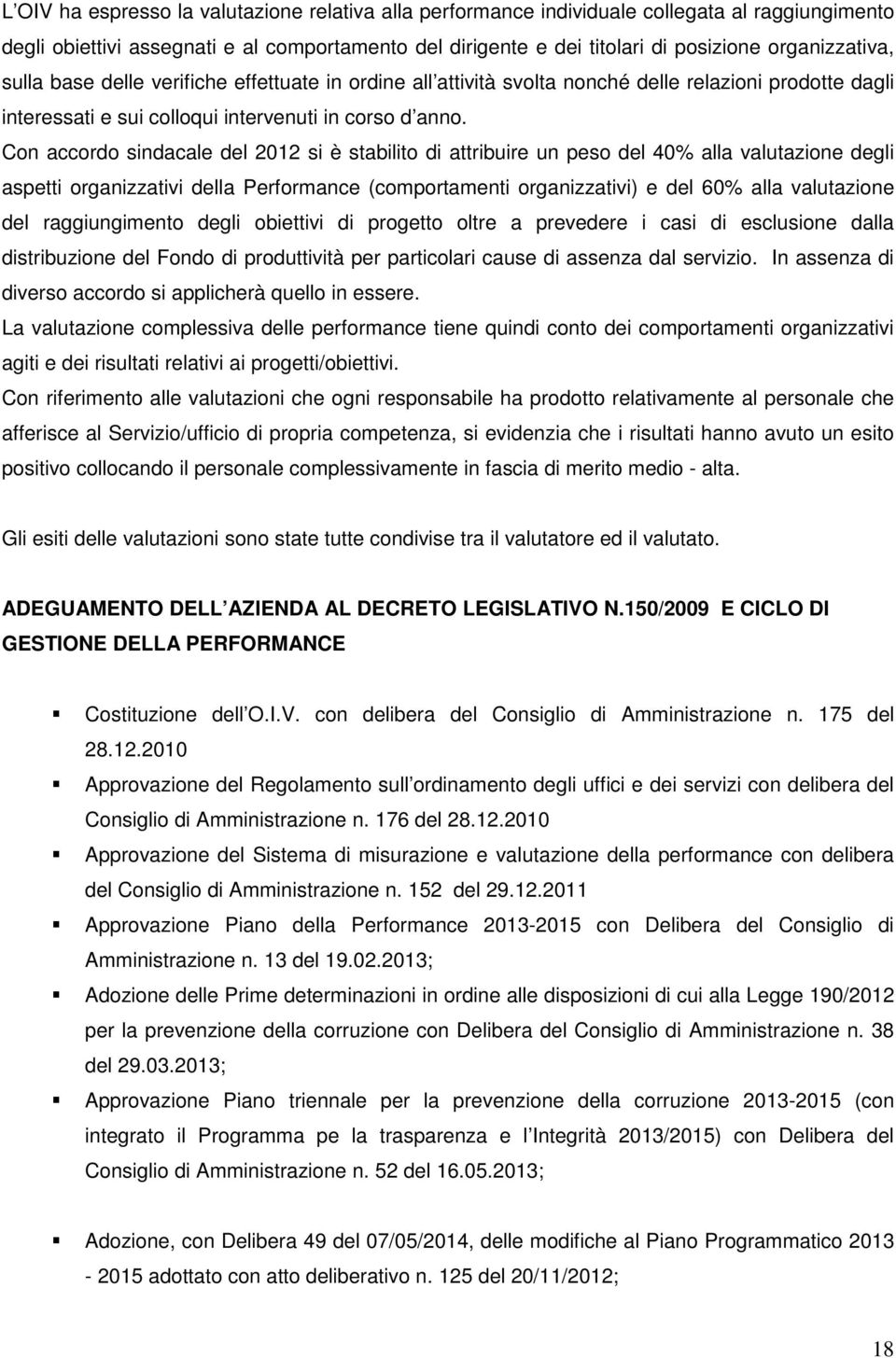 Con accordo sindacale del 2012 si è stabilito di attribuire un peso del 40% alla valutazione degli aspetti organizzativi della erformance (comportamenti organizzativi) e del 60% alla valutazione del