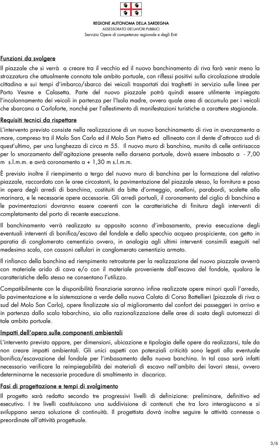 Parte del nuovo piazzale potrà quindi essere utilmente impiegato l incolonnamento dei veicoli in partenza per l Isola madre, ovvero quale area di accumulo per i veicoli che sbarcano a Carloforte,