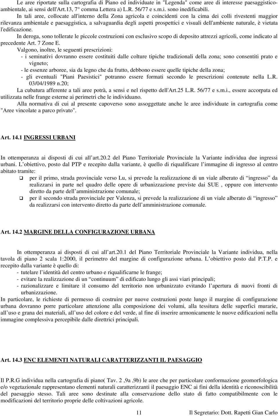 dell'ambiente naturale, è vietata l'edificazione. In deroga, sono tollerate le piccole costruzioni con esclusivo scopo di deposito attrezzi agricoli, come indicato al precedente Art. 7 Zone E.