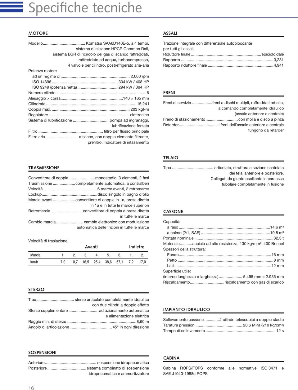 postrefrigerato aria-aria Potenza motore ad un regime di... 2.000 rpm ISO 14396...304 kw / 408 HP ISO 9249 (potenza netta)...294 kw / 394 HP Numero cilindri...6 Alesaggio corsa...140 165 mm Cilindrata.