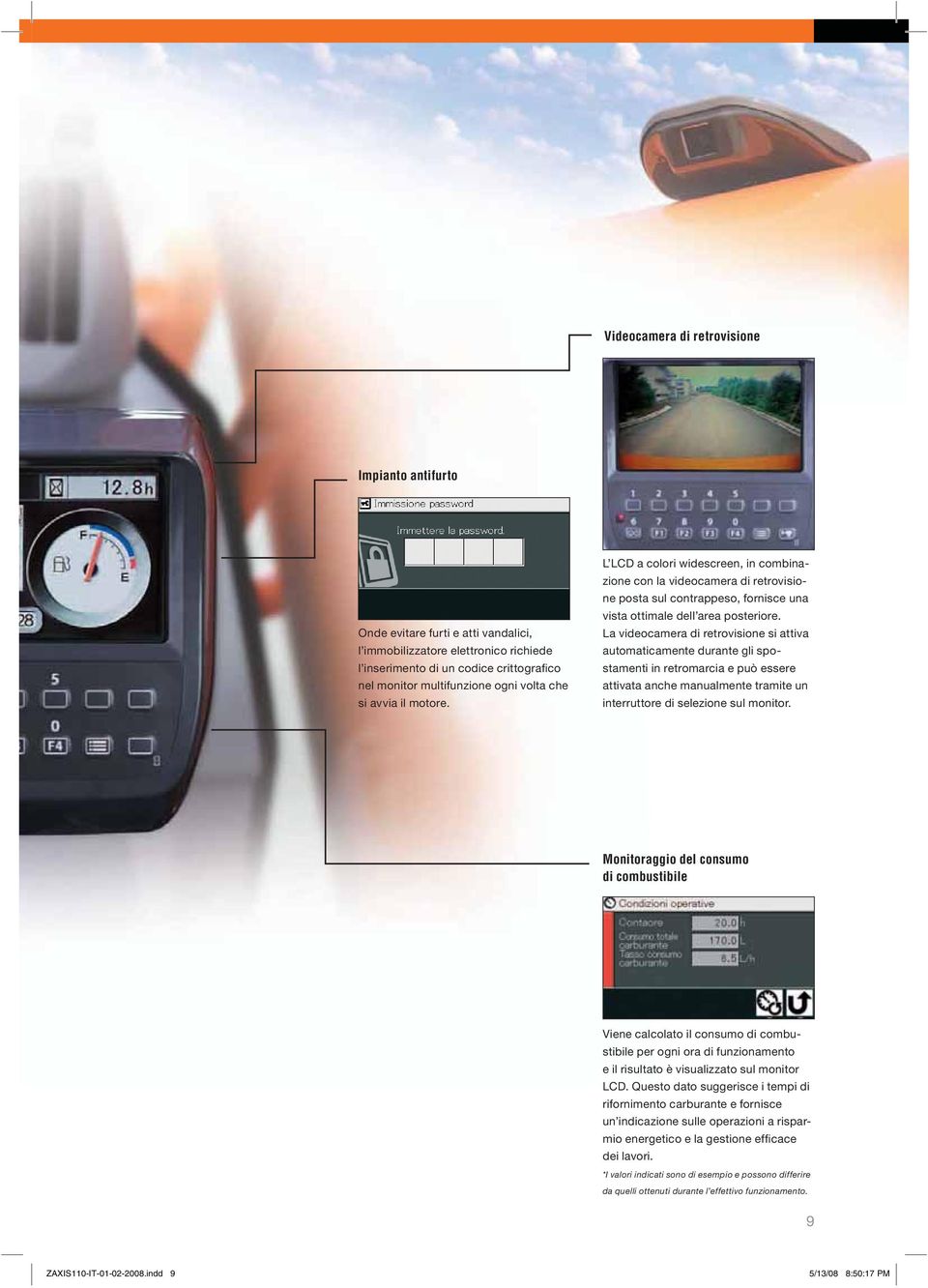 La videocamera di retrovisione si attiva automaticamente durante gli spostamenti in retromarcia e può essere attivata anche manualmente tramite un interruttore di selezione sul monitor.