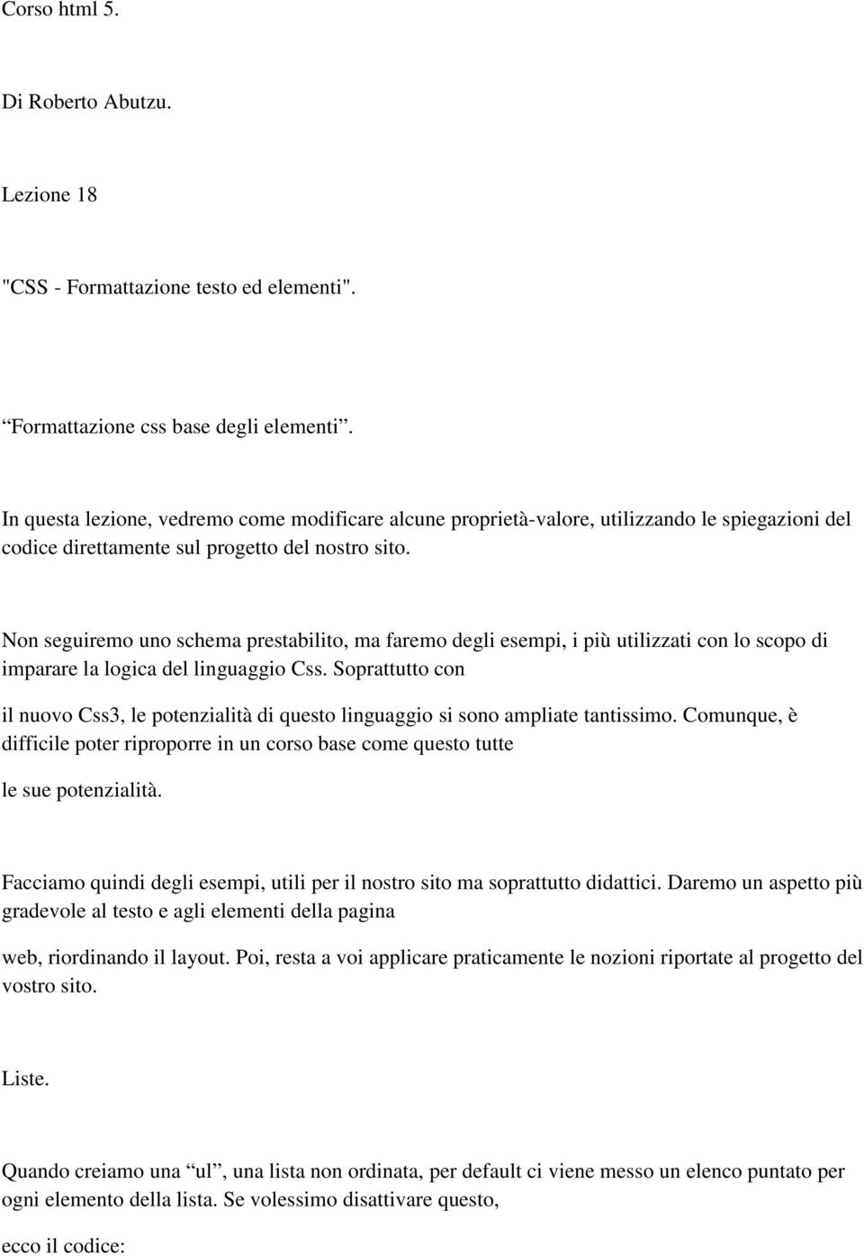 Non seguiremo uno schema prestabilito, ma faremo degli esempi, i più utilizzati con lo scopo di imparare la logica del linguaggio Css.