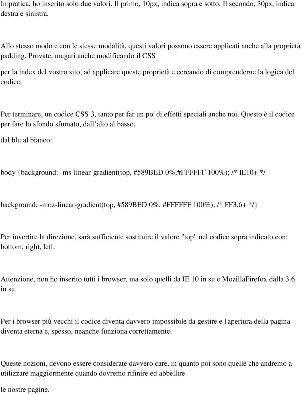 Provate, magari anche modificando il CSS per la index del vostro sito, ad applicare queste proprietà e cercando di comprenderne la logica del codice.