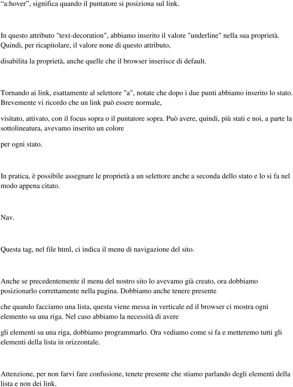 Tornando ai link, esattamente al selettore "a", notate che dopo i due punti abbiamo inserito lo stato.