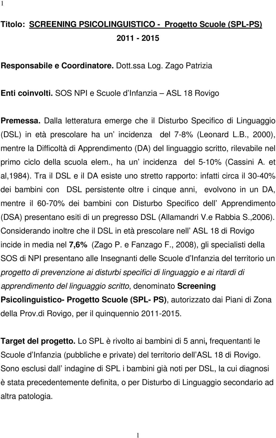 , 2000), mentre la Difficoltà di Apprendimento (DA) del linguaggio scritto, rilevabile nel primo ciclo della scuola elem., ha un incidenza del 5-10% (Cassini A. et al,1984).