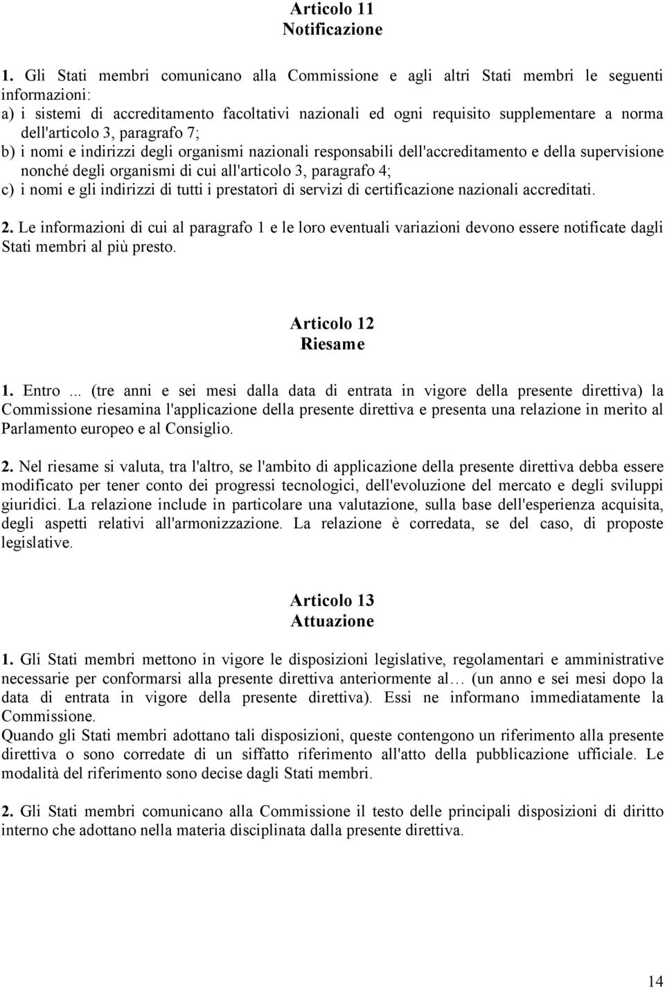 dell'articolo 3, paragrafo 7; b) i nomi e indirizzi degli organismi nazionali responsabili dell'accreditamento e della supervisione nonché degli organismi di cui all'articolo 3, paragrafo 4; c) i